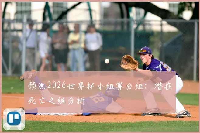 预测2026世界杯小组赛分组：潜在死亡之组分析