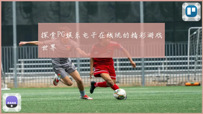 探索PG娱乐电子在线玩的精彩游戏世界