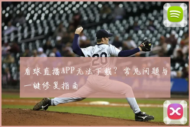 看球直播APP无法下载？常见问题与一键修复指南
