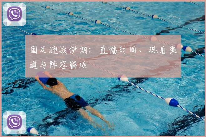 国足迎战伊朗:直播时间、观看渠道与阵容解读