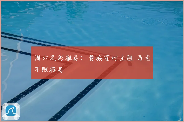 周六足彩推荐：曼城霍村主胜 马竞不败格局