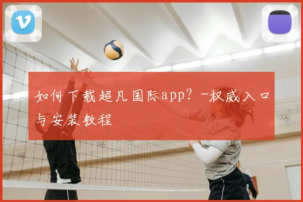 如何下载超凡国际app?-权威入口与安装教程