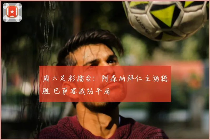 周六足彩擂台：阿森纳拜仁主场稳胜 巴萨客战防平局