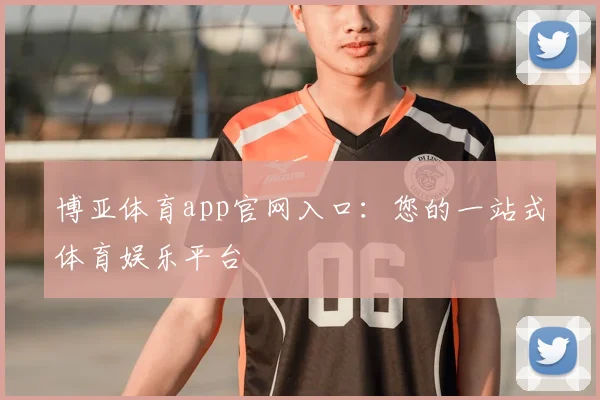 博亚体育app官网入口：您的一站式体育娱乐平台