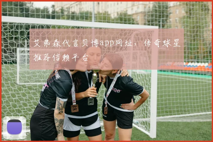 艾弗森代言贝博app网址，传奇球星推荐信赖平台