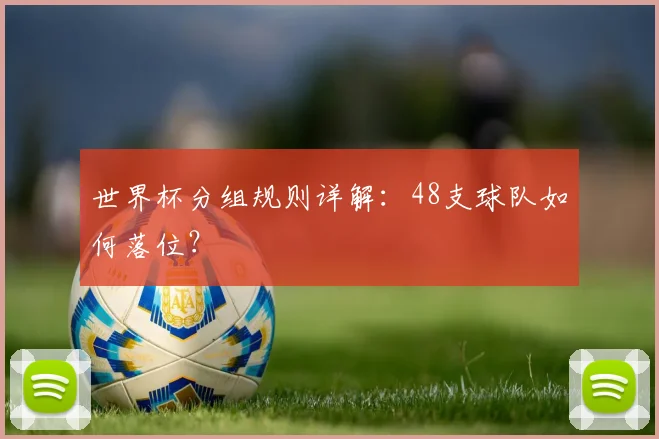 世界杯分组规则详解：48支球队如何落位？
