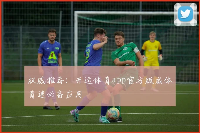 权威推荐:开运体育app官方版成体育迷必备应用