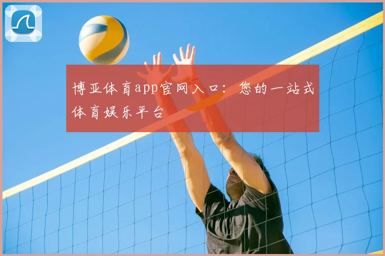 博亚体育app官网入口：您的一站式体育娱乐平台