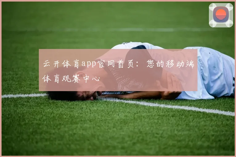 云开体育app官网首页：您的移动端体育观赛中心