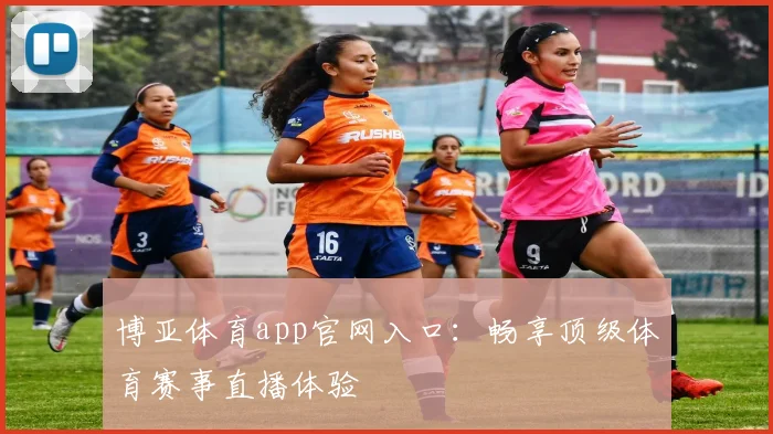博亚体育app官网入口：畅享顶级体育赛事直播体验