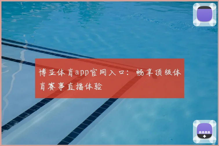 博亚体育app官网入口：畅享顶级体育赛事直播体验
