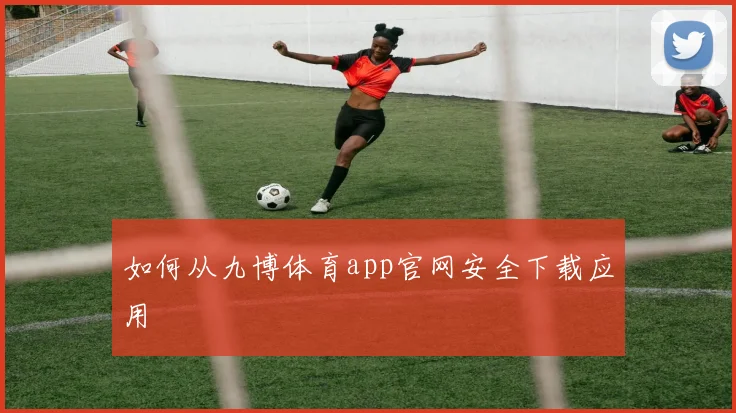 如何从九博体育app官网安全下载应用