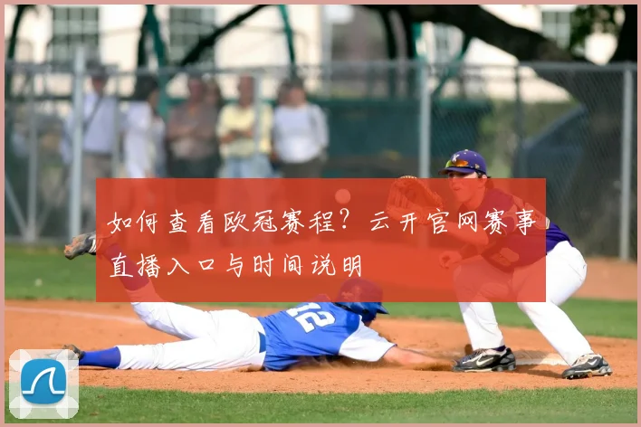 如何查看欧冠赛程？云开官网赛事直播入口与时间说明