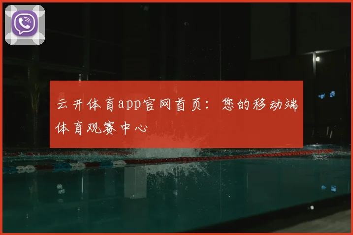 云开体育app官网首页：您的移动端体育观赛中心