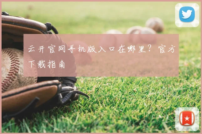 云开官网手机版入口在哪里？官方下载指南