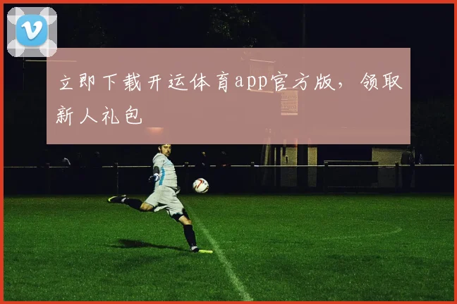 立即下载开运体育app官方版,领取新人礼包