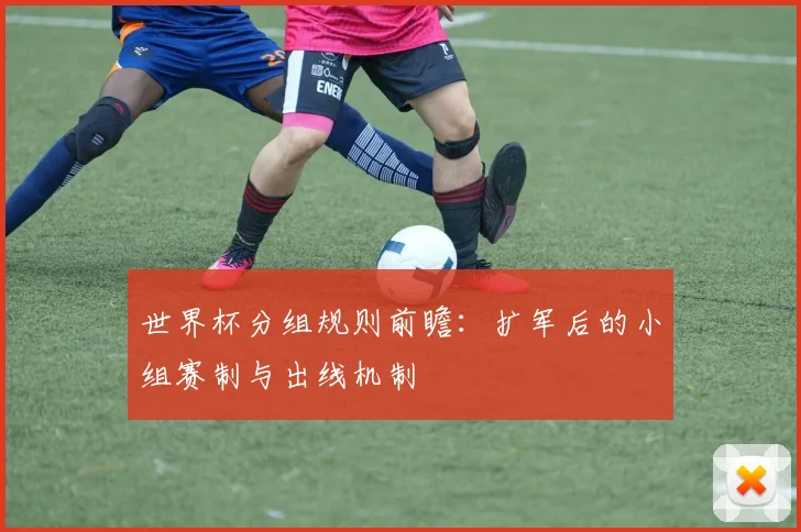 世界杯分组规则前瞻：扩军后的小组赛制与出线机制