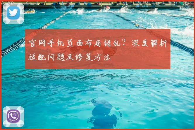 官网手机页面布局错乱？深度解析适配问题及修复方法